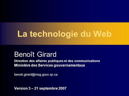 La technologie du Web Benoît Girard Direction des affaires publiques et des communications Ministère des Services gouvernementaux