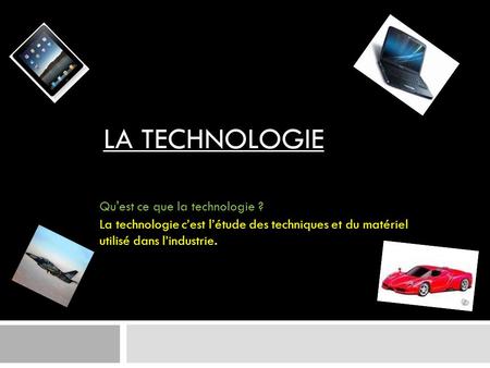 LA TECHNOLOGIE Qu'est ce que la technologie ?