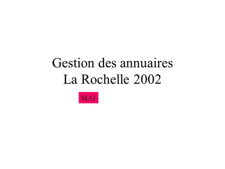 Gestion des annuaires La Rochelle 2002 MAJ. Lannuaire global « la racine du Système dInformation » Besoin dun annuaire fiable et exhaustif Besoin dune.