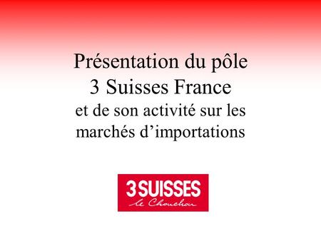 Présentation du pôle 3 Suisses France et de son activité sur les marchés d’importations 31/01/2003.