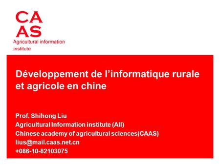 Développement de linformatique rurale et agricole en chine Prof. Shihong Liu Agricultural Information institute (AII) Chinese academy of agricultural sciences(CAAS)