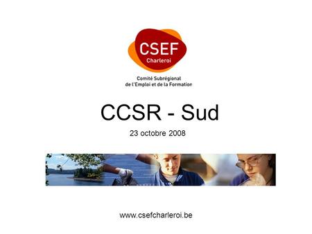 CCSR - Sud 23 octobre 2008 www.csefcharleroi.be Partenariat depuis plusieurs années entre opérateurs publics (Le FOREM, Bruxelles Formation) et associatifs.