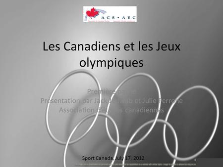 Les Canadiens et les Jeux olympiques Première partie Presentation par Jack Jedwab et Julie Perrone Association détudes canadiennes Sport Canada, July 17,
