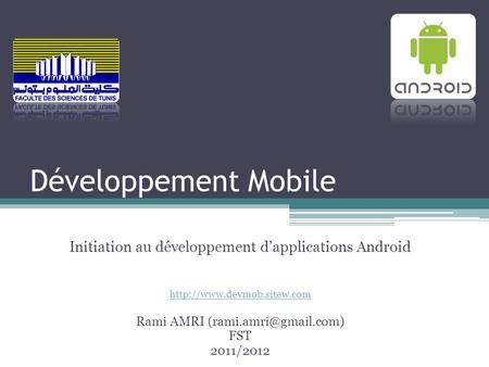 Développement Mobile Initiation au développement d’applications Android http://www.devmob.sitew.com Rami AMRI (rami.amri@gmail.com) FST 2011/2012.