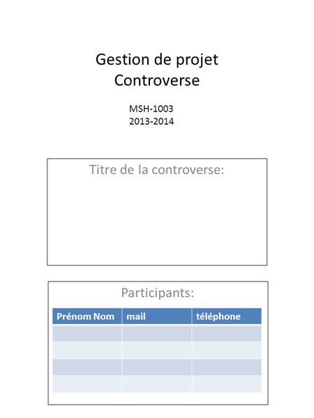 Gestion de projet Controverse Titre de la controverse: Participants: Prénom Nommailtéléphone MSH-1003 2013-2014.