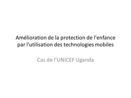 Amélioration de la protection de l'enfance par l'utilisation des technologies mobiles Cas de lUNICEF Uganda.