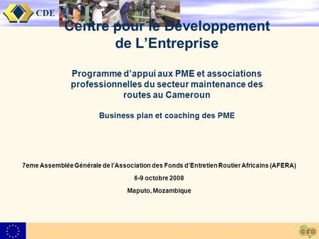 CDE Centre pour le Développement de LEntreprise Programme dappui aux PME et associations professionnelles du secteur maintenance des routes au Cameroun.