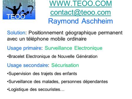 WWW.TEOO.COM contact@teoo.com Raymond Aschheim Solution: Positionnement géographique permanent avec un téléphone mobile ordinaire Usage primaire: Surveillance.