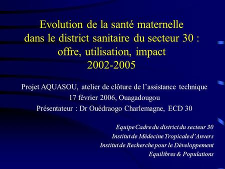 Evolution de la santé maternelle dans le district sanitaire du secteur 30 : offre, utilisation, impact 2002-2005 Projet AQUASOU, atelier de clôture de.