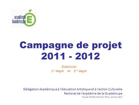 Campagne de projet 2011 - 2012 Didacticiel 1 er degré et 2 nd degré Délégation Académique à léducation Artistique et à laction Culturelle Rectorat de lacadémie.