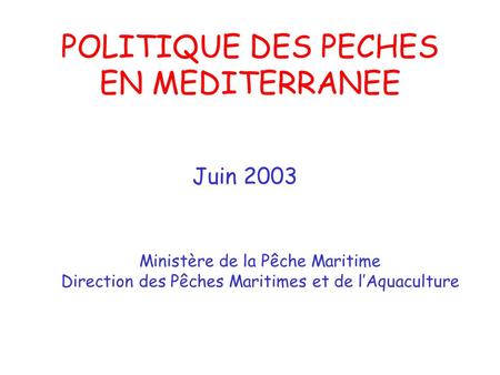 POLITIQUE DES PECHES EN MEDITERRANEE Juin 2003 Ministère de la Pêche Maritime Direction des Pêches Maritimes et de lAquaculture.