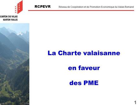 1 RCPEVR Réseau de Coopération et de Promotion Economique du Valais Romand La Charte valaisanne en faveur des PME.