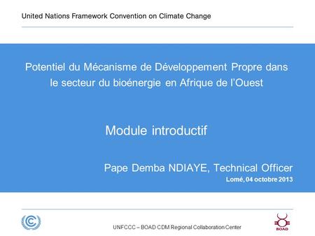 Presentation title Potentiel du Mécanisme de Développement Propre dans le secteur du bioénergie en Afrique de l’Ouest Module introductif Pape Demba NDIAYE,