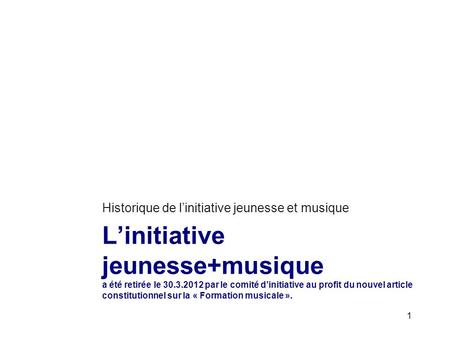 Linitiative jeunesse+musique a été retirée le 30.3.2012 par le comité dinitiative au profit du nouvel article constitutionnel sur la « Formation musicale.