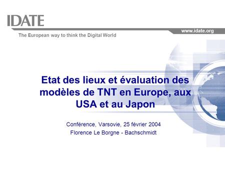 The European way to think the Digital World www.idate.org Etat des lieux et évaluation des modèles de TNT en Europe, aux USA et au Japon Conférence, Varsovie,