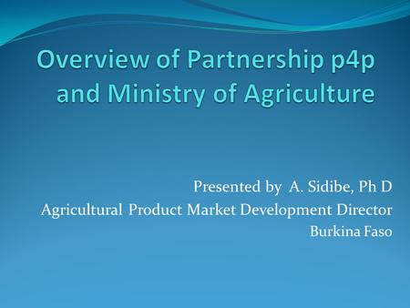 Presented by A. Sidibe, Ph D Agricultural Product Market Development Director Burkina Faso.