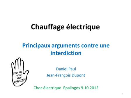 Chauffage électrique Principaux arguments contre une interdiction Daniel Paul Jean-François Dupont Choc électrique Epalinges 9.10.2012 1.
