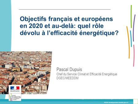 Toitototototoot Objectifs français et européens en 2020 et au-delà: quel rôle dévolu à l’efficacité énergétique? Pascal Dupuis Chef du Service Climat et.