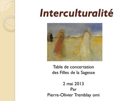 Interculturalité Table de concertation des Filles de la Sagesse 2 mai 2013 Par Pierre-Olivier Tremblay omi.