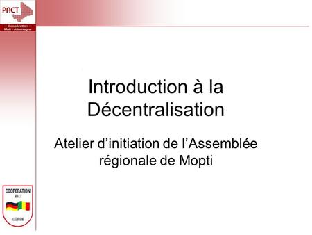 Introduction à la Décentralisation Atelier dinitiation de lAssemblée régionale de Mopti.