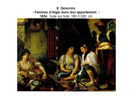 E. Delacroix - Femmes dAlger dans leur appartement - 1834, huile sur toile 180 X 229 cm.