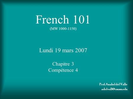 French 101 (MW 1000-1150) Lundi 19 mars 2007 Chapitre 3 Compétence 4 Prof. Anabel del Valle