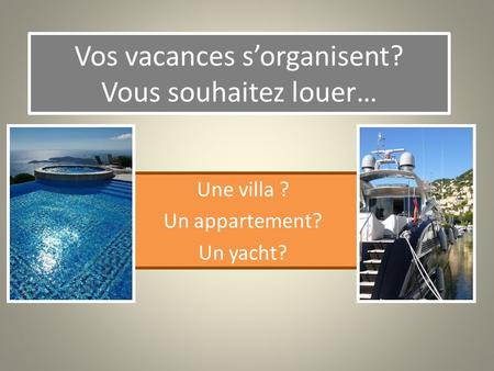 Vos vacances sorganisent? Vous souhaitez louer… Une villa ? Un appartement? Un yacht?