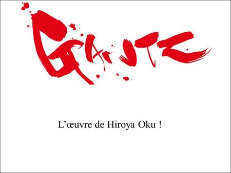 Lœuvre de Hiroya Oku !. Introduction Quest-ce que Gantz ? Mes motivations. Informations sur lauteur. Lœuvre Gantz La fiche technique. Lhistoire. Les personnages.
