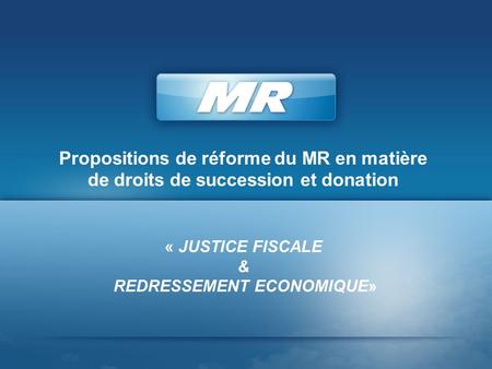 Propositions de réforme du MR en matière de droits de succession et donation « JUSTICE FISCALE & REDRESSEMENT ECONOMIQUE»