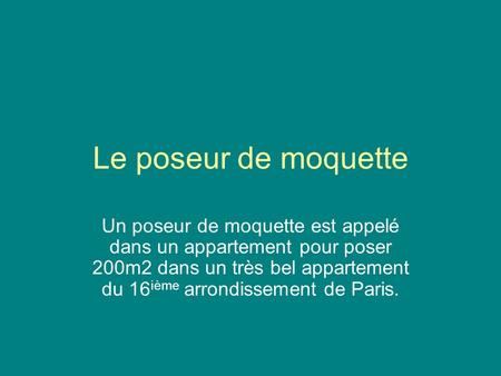 Le poseur de moquette Un poseur de moquette est appelé dans un appartement pour poser 200m2 dans un très bel appartement du 16ième arrondissement de Paris.