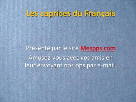 Les caprices du Français Présenté par le site Mespps.com Mespps.com Amusez-vous avec vos amis en leur envoyant nos pps par e-mail.