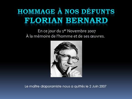 En ce jour du 1 er Novembre 2007 À la mémoire de lhomme et de ses œuvres. Le maître diaporamiste nous a quittés le 2 Juin 2007.