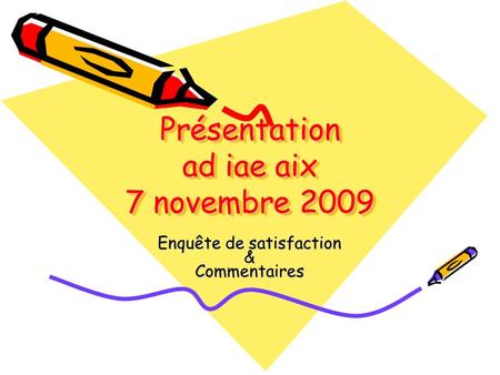 Présentation ad iae aix 7 novembre 2009 Enquête de satisfaction &Commentaires.