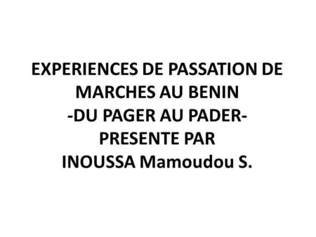 EXPERIENCES DE PASSATION DE MARCHES AU BENIN -DU PAGER AU PADER- PRESENTE PAR INOUSSA Mamoudou S.