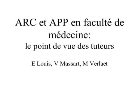 ARC et APP en faculté de médecine: le point de vue des tuteurs E Louis, V Massart, M Verlaet.