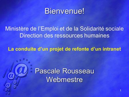 1 Bienvenue! Ministère de lEmploi et de la Solidarité sociale Direction des ressources humaines La conduite dun projet de refonte dun intranet Pascale.