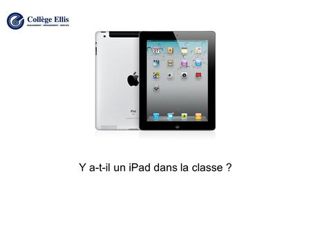 Y a-t-il un iPad dans la classe ?. Pourquoi une tablette électronique à l'école ? Être de son temps Dynamiser l'enseignement Tablette vs portable Utilisation.