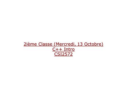 2ième Classe (Mercredi, 13 Octobre) C++ Intro CSI2572.