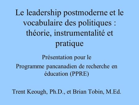 Le leadership postmoderne et le vocabulaire des politiques : théorie, instrumentalité et pratique Présentation pour le Programme pancanadien de recherche.