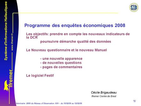 Système dInformations Halieutiques Séminaire 2009 du Réseau dObservation SIH - du 10/02/09 au 12/02/09 1/ Programme des enquêtes économiques 2008 Les objectifs: