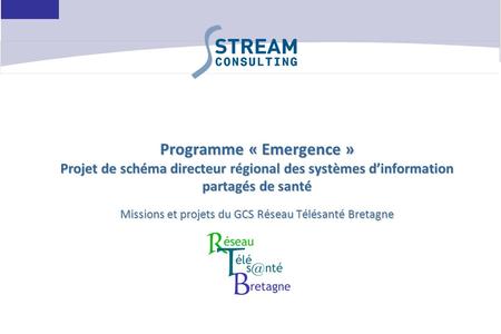 Programme « Emergence » Projet de schéma directeur régional des systèmes d’information partagés de santé Missions et projets du GCS Réseau Télésanté Bretagne.