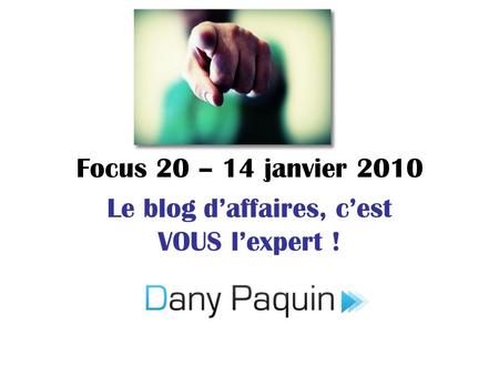 Focus 20 – 14 janvier 2010 Le blog daffaires, cest VOUS lexpert !