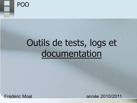 Outils de tests, logs et documentation Frédéric Moalannée 2010/2011 POO.
