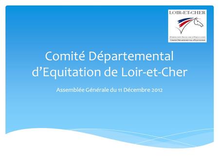 Comité Départemental dEquitation de Loir-et-Cher Assemblée Générale du 11 Décembre 2012.