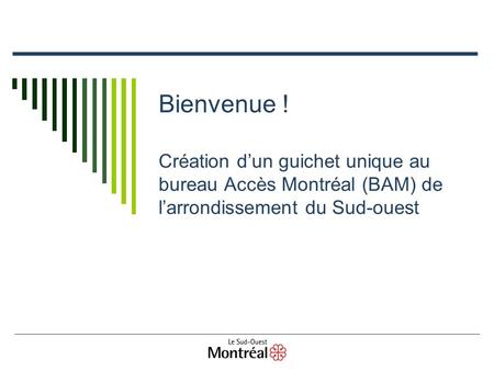 Bienvenue ! Création dun guichet unique au bureau Accès Montréal (BAM) de larrondissement du Sud-ouest.