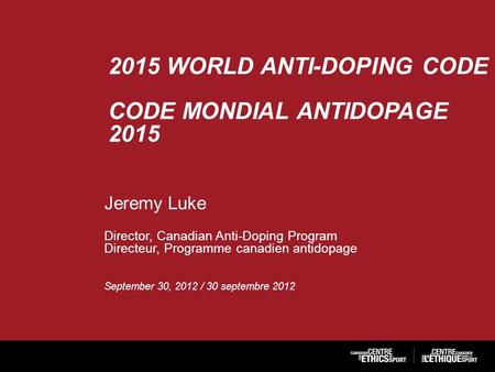 2015 WORLD ANTI-DOPING CODE CODE MONDIAL ANTIDOPAGE 2015 Jeremy Luke Director, Canadian Anti-Doping Program Directeur, Programme canadien antidopage September.