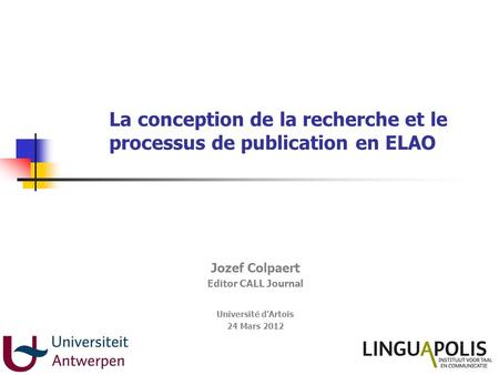La conception de la recherche et le processus de publication en ELAO Jozef Colpaert Editor CALL Journal Université dArtois 24 Mars 2012.