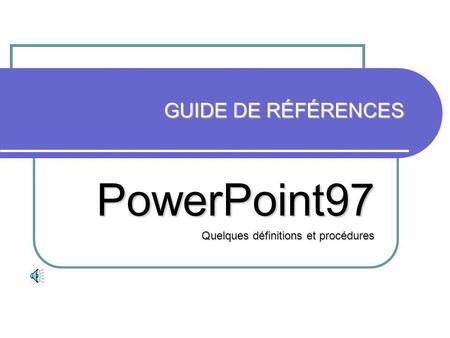 GUIDE DE RÉFÉRENCES PowerPoint97 Quelques définitions et procédures.