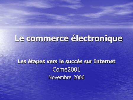 Le commerce électronique Les étapes vers le succès sur Internet Come2001 Novembre 2006.