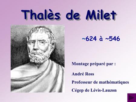 Thalès de Milet ~624 à ~546 Montage préparé par : André Ross
